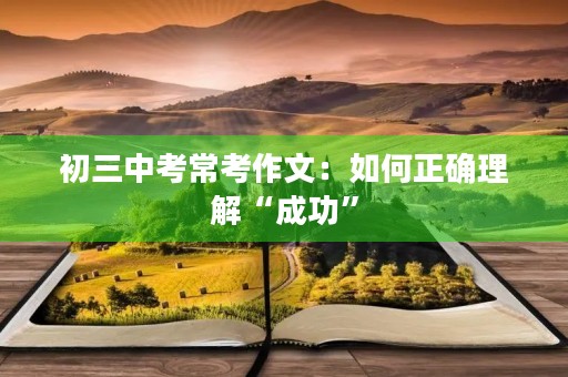 初三中考常考作文:如何正确理解“成功” 初三中考常考作文:如何正确理解“成功”