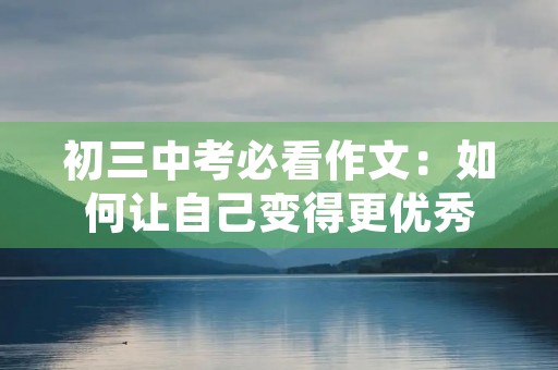 初三中考必看作文：如何让自己变得更优秀