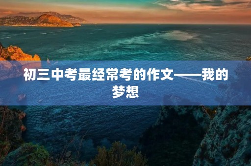 初三中考最经常考的作文——我的梦想