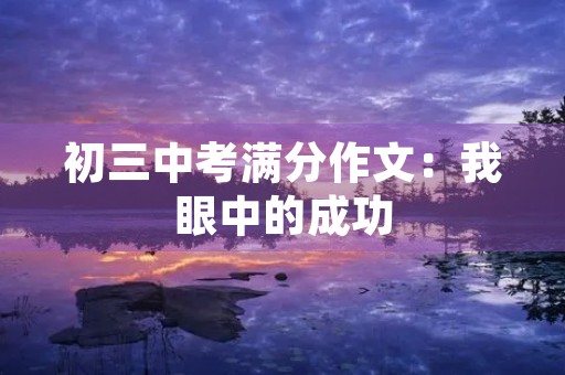初三中考满分作文:我眼中的成功 初三中考满分作文:我眼中的成功