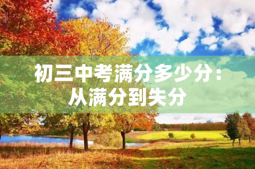 初三中考满分多少分:从满分到失分,如何提高作文水平 初三中考满分多少分:从满分到失分,如何提高作文水平