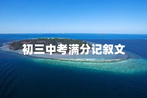初三中考满分记叙文 初三中考满分记叙文