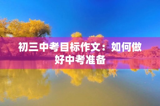 初三中考目标作文:如何做好中考准备 初三中考目标作文:如何做好中考准备