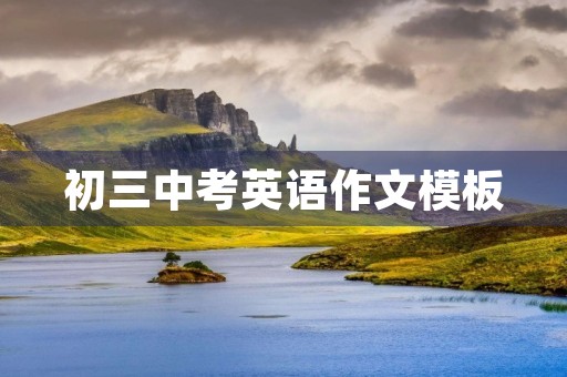 初三中考英语作文模板 初三中考英语作文模板