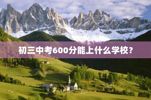 初三中考600分能上什么学校？