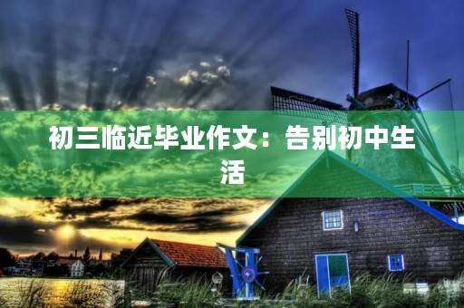 初三临近毕业作文：告别初中生活