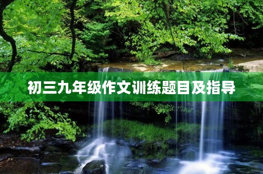 初三九年级作文训练题目及指导