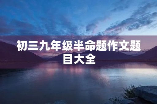 初三九年级半命题作文题目大全 初三九年级半命题作文题目大全