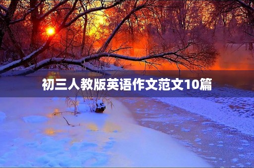 初三人教版英语作文范文10篇 初三人教版英语作文范文10篇