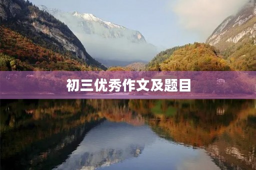 初三优秀作文及题目 初三优秀作文及题目
