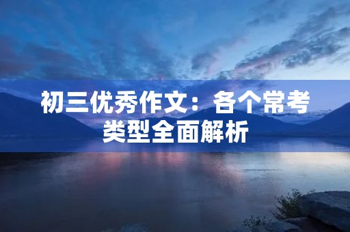 初三优秀作文：各个常考类型全面解析