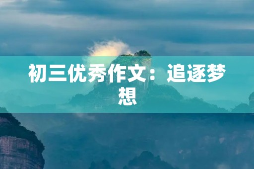 初三优秀作文:追逐梦想 初三优秀作文:追逐梦想