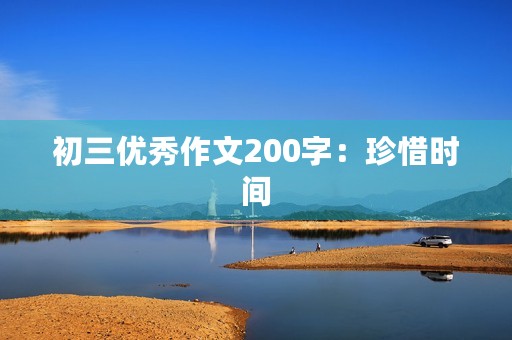 初三优秀作文200字:珍惜时间 初三优秀作文200字:珍惜时间