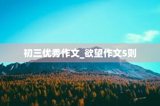 初三优秀作文_欲望作文5则