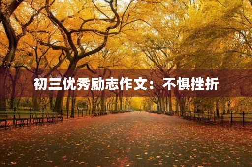 初三优秀励志作文:不惧挫折,勇攀高峰 初三优秀励志作文:不惧挫折,勇攀高峰
