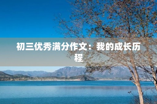 初三优秀满分作文:我的成长历程 初三优秀满分作文:我的成长历程
