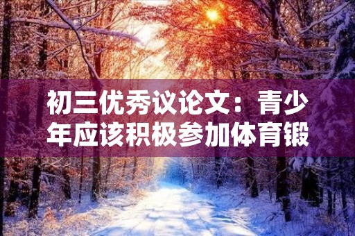 初三优秀议论文:青少年应该积极参加体育锻炼 初三优秀议论文:青少年应该积极参加体育锻炼