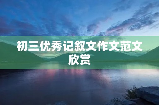 初三优秀记叙文作文范文欣赏
