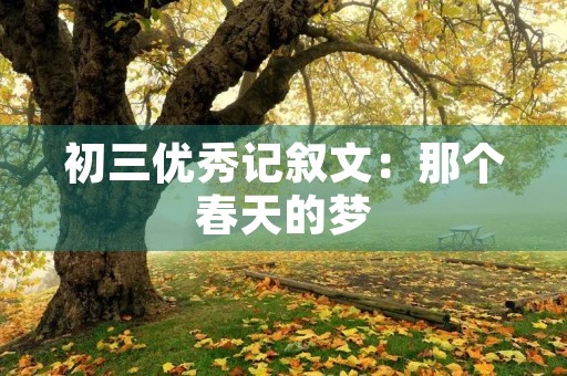 初三优秀记叙文:那个春天的梦 初三优秀记叙文:那个春天的梦