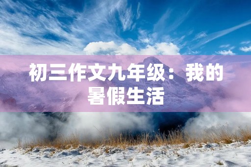 初三作文九年级：我的暑假生活