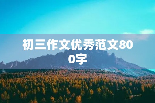 初三作文优秀范文800字 初三作文优秀范文800字