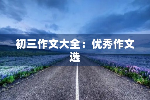 初三作文大全：优秀作文选
