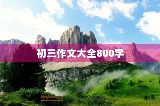 初三作文大全800字 初三作文大全800字