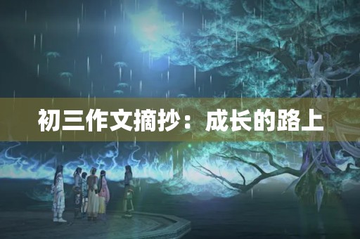 初三作文摘抄:成长的路上 初三作文摘抄:成长的路上