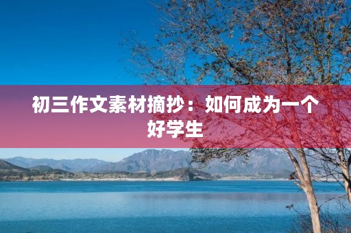 初三作文素材摘抄:如何成为一个好学生 初三作文素材摘抄:如何成为一个好学生