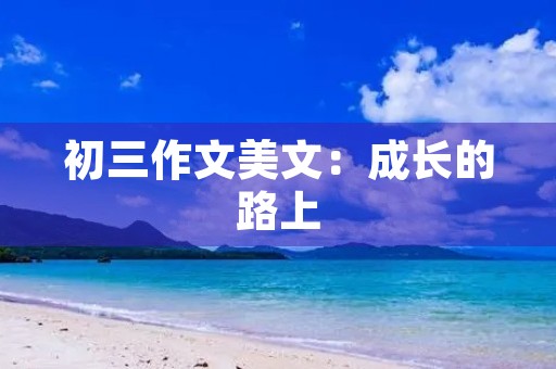 初三作文美文:成长的路上 初三作文美文:成长的路上