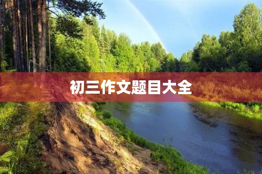 初三作文题目大全 初三作文题目大全
