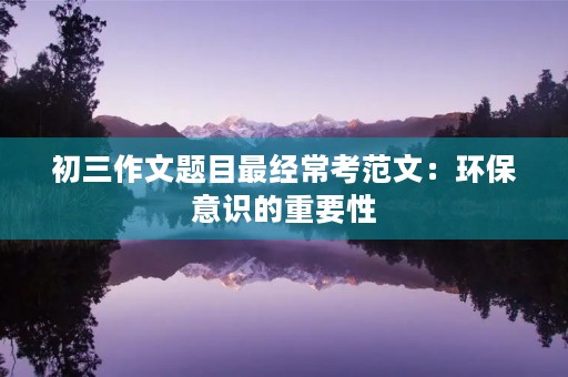 初三作文题目最经常考范文：环保意识的重要性