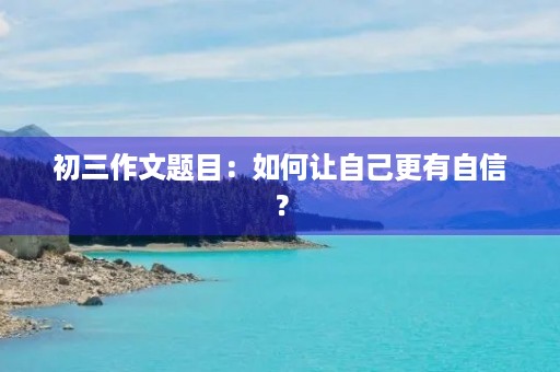 初三作文题目:如何让自己更有自信? 初三作文题目:如何让自己更有自信?