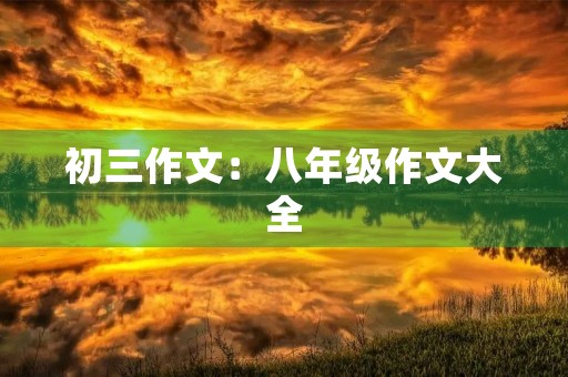 初三作文：八年级作文大全