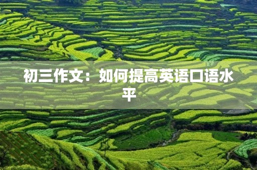初三作文:如何提高英语口语水平 初三作文:如何提高英语口语水平