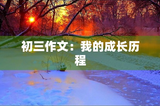 初三作文:我的成长历程 初三作文:我的成长历程