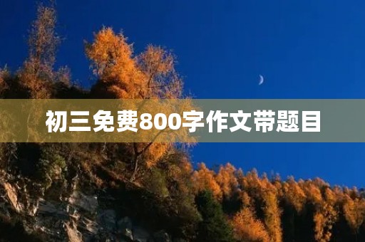 初三免费800字作文带题目