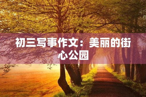 初三写事作文：美丽的街心公园