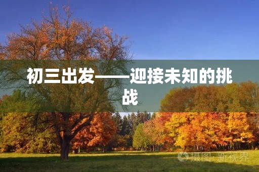 初三出发——迎接未知的挑战 初三出发——迎接未知的挑战