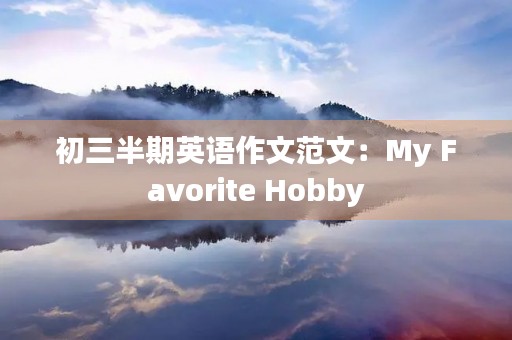 初三半期英语作文范文：My Favorite Hobby