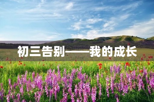 初三告别——我的成长 初三告别——我的成长
