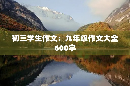 初三学生作文：九年级作文大全600字