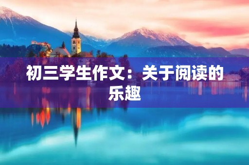 初三学生作文:关于阅读的乐趣 初三学生作文:关于阅读的乐趣