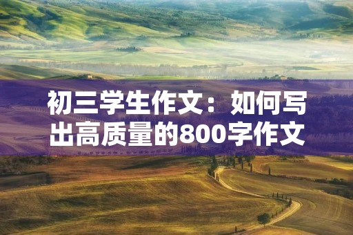 初三学生作文：如何写出高质量的800字作文
