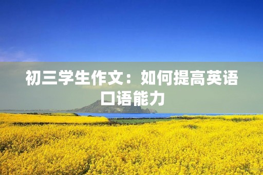 初三学生作文:如何提高英语口语能力 初三学生作文:如何提高英语口语能力