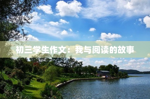 初三学生作文：我与阅读的故事