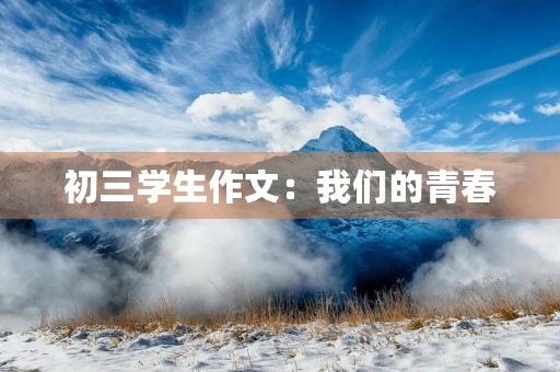 初三学生作文:我们的青春,我们的未来 初三学生作文:我们的青春,我们的未来