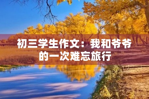 初三学生作文:我和爷爷的一次难忘旅行 初三学生作文:我和爷爷的一次难忘旅行