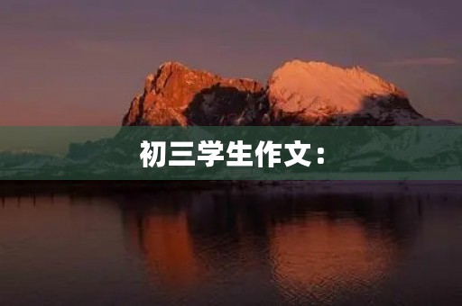 初三学生作文: 初三学生作文:
