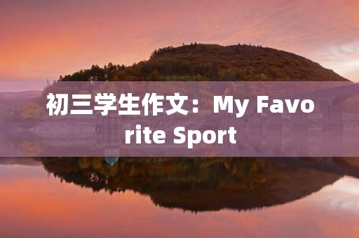 初三学生作文:My Favorite Sport 初三学生作文:My Favorite Sport